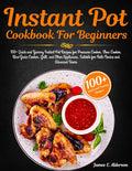 Instant Pot Cookbook For Beginners: 100+ Quick and Yummy Instant Pot Recipes for Pressure Cooker, Slow Cooker, Rice/Grain Cooker, Grill, and Other Appliances, ... Suitable for Both Novice and Advanced Use