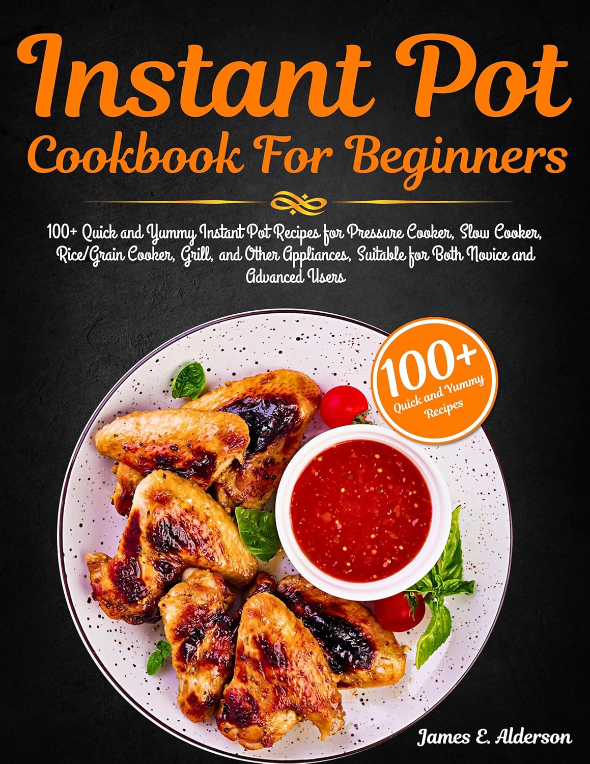 Instant Pot Cookbook For Beginners: 100+ Quick and Yummy Instant Pot Recipes for Pressure Cooker, Slow Cooker, Rice/Grain Cooker, Grill, and Other Appliances, ... Suitable for Both Novice and Advanced Use