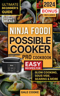 Ninja Foodi PossibleCooker Pro Cookbook: Ultimate Beginner's Guide to Effortless Gourmet Meals - Easy Recipes for Slow Cooking, Sous Vide, Searing & More