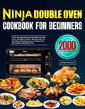 Ninja Double Oven Cookbook for Beginners: Time-Saving & Amazing Ninja Double Oven Recipes Written Specifically for the Ninja Double Oven to Make Your life Easier and More Fun